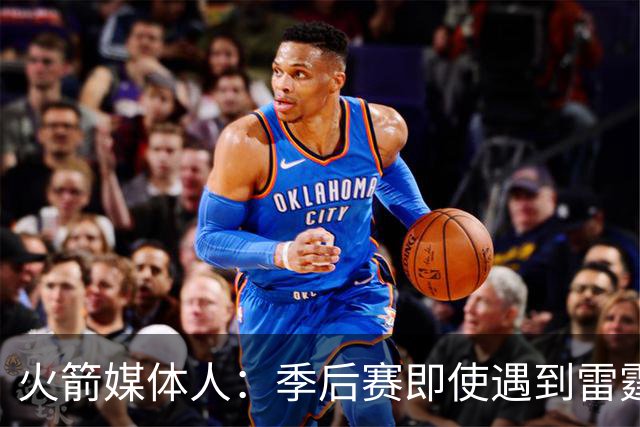 火箭媒体人：季后赛即使遇到雷霆或马刺，火箭也不是完全没有机会
